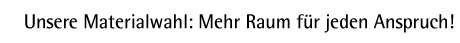 Unsere Materialauswahl: Mehr Raum f�r jeden Anspruch!